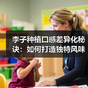 李子种植口感差异化秘诀：如何打造独特风味？