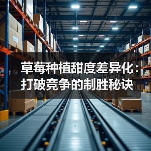 草莓种植甜度差异化:打破竞争的制胜秘诀(图4) 草莓种植甜度差异化:打破竞争的制胜秘诀(图4)
