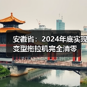 安徽省:2024年底实现变型拖拉机完全清零(图3) 安徽省:2024年底实现变型拖拉机完全清零(图3)