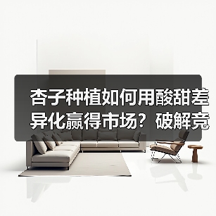 杏子种植如何用酸甜差异化赢得市场?破解竞争制胜密码(图2) 杏子种植如何用酸甜差异化赢得市场?破解竞争制胜密码(图2)