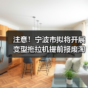 注意！宁波市拟将开展变型拖拉机提前报废淘汰和限行禁入工作，提前报废有奖励！（图1）