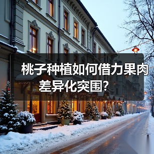 桃子种植如何借力果肉差异化突围?(图2) 桃子种植如何借力果肉差异化突围?(图2)