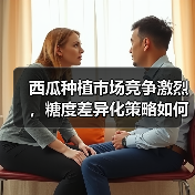 西瓜种植市场竞争激烈,糖度差异化策略如何破局?(图3) 西瓜种植市场竞争激烈,糖度差异化策略如何破局?(图3)