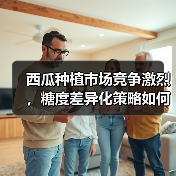 西瓜种植市场竞争激烈,糖度差异化策略如何破局?(图2) 西瓜种植市场竞争激烈,糖度差异化策略如何破局?(图2)