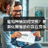 葡萄种植如何突围？差异化策略助你赢在竞争中