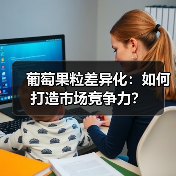 葡萄果粒差异化:如何打造市场竞争力?(图2) 葡萄果粒差异化:如何打造市场竞争力?(图2)
