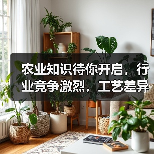 农业知识待你开启,行业竞争激烈,工艺差异化成关键(图3) 农业知识待你开启,行业竞争激烈,工艺差异化成关键(图3)