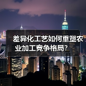 差异化工艺如何重塑农业加工竞争格局？