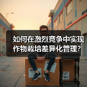 如何在激烈竞争中实现作物栽培差异化管理?实用策略全解析(图2) 如何在激烈竞争中实现作物栽培差异化管理?实用策略全解析(图2)
