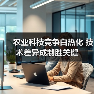 农业科技竞争白热化 技术差异成制胜关键