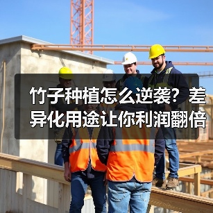 竹子种植怎么逆袭?差异化用途让你利润翻倍(图1) 竹子种植怎么逆袭?差异化用途让你利润翻倍(图1)