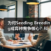 为何Seeding Breeding成育种竞争核心？科技突围之道（图3）