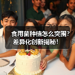 食用菌种植怎么突围?差异化创新揭秘!(图2) 食用菌种植怎么突围?差异化创新揭秘!(图2)
