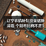 辽宁农机补贴资金结算滞后 个别市比例不足5%（图2）