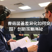 香菇菌盖差异化如何突围？创新策略揭秘