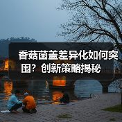 香菇菌盖差异化如何突围?创新策略揭秘(图3) 香菇菌盖差异化如何突围?创新策略揭秘(图3)