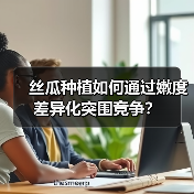 丝瓜种植如何通过嫩度差异化突围竞争?(图4) 丝瓜种植如何通过嫩度差异化突围竞争?(图4)