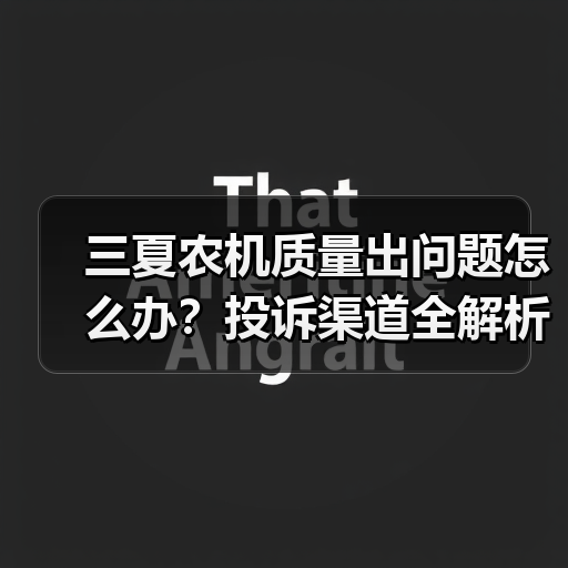 三夏农机质量出问题怎么办?投诉渠道全解析(图1) 三夏农机质量出问题怎么办?投诉渠道全解析(图1)