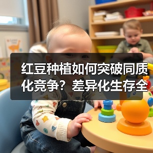 红豆种植如何突破同质化竞争?差异化生存全攻略(图4) 红豆种植如何突破同质化竞争?差异化生存全攻略(图4)
