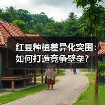 红豆种植差异化突围:如何打造竞争壁垒?(图2) 红豆种植差异化突围:如何打造竞争壁垒?(图2)