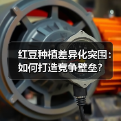 红豆种植差异化突围:如何打造竞争壁垒?(图4) 红豆种植差异化突围:如何打造竞争壁垒?(图4)