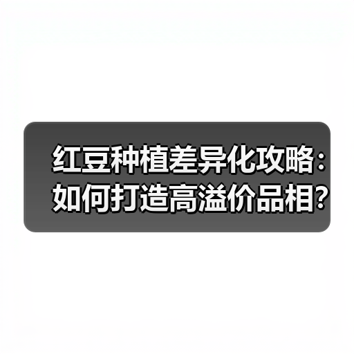 红豆种植差异化攻略:如何打造高溢价品相?(图4) 红豆种植差异化攻略:如何打造高溢价品相?(图4)