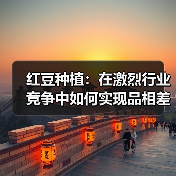 红豆种植：在激烈行业竞争中如何实现品相差异化