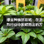 绿豆种植新攻略:在激烈行业中脱颖而出的方法(图4) 绿豆种植新攻略:在激烈行业中脱颖而出的方法(图4)