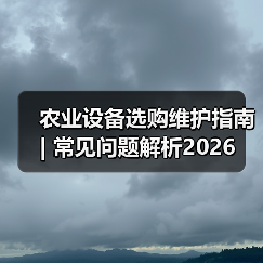 农业设备选购维护指南 | 常见问题解析2026(图4) 农业设备选购维护指南 | 常见问题解析2026(图4)
