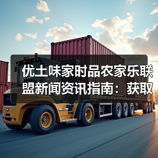 优土味家时品农家乐联盟新闻资讯指南:获取一手信息与实战运用(图2) 优土味家时品农家乐联盟新闻资讯指南:获取一手信息与实战运用(图2)