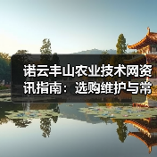 诺云丰山农业技术网资讯指南:选购维护与常见问题解析(图1) 诺云丰山农业技术网资讯指南:选购维护与常见问题解析(图1)
