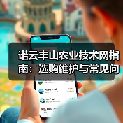 诺云丰山农业技术网指南:选购维护与常见问题解析(图1) 诺云丰山农业技术网指南:选购维护与常见问题解析(图1)