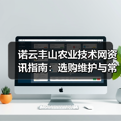 诺云丰山农业技术网资讯指南:选购维护与常见问题解析(图2) 诺云丰山农业技术网资讯指南:选购维护与常见问题解析(图2)