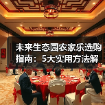 未来生态园农家乐选购指南:5大实用方法解决选择难题(图3) 未来生态园农家乐选购指南:5大实用方法解决选择难题(图3)