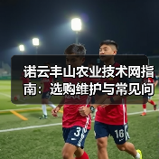 诺云丰山农业技术网指南:选购维护与常见问题解析(图2) 诺云丰山农业技术网指南:选购维护与常见问题解析(图2)