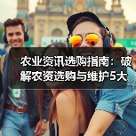 农业资讯选购指南:破解农资选购与维护5大难题(图1) 农业资讯选购指南:破解农资选购与维护5大难题(图1)